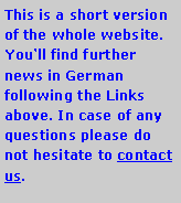 Textfeld: This is a short version of the whole website. You‘ll find further news in German following the Links above. In case of any questions please do not hesitate to contact us.